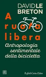 David Le Breton - A ruota libera. Antropologia sentimentale della bicicletta