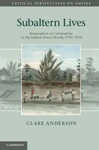 Subaltern Lives: Biographies of Colonialism in the Indian Ocean World, 1790-1920 (repost)