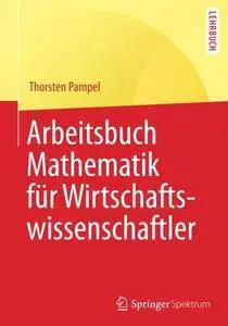 Arbeitsbuch Mathematik für Wirtschaftswissenschaftler (Springer-Lehrbuch)