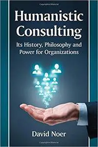 Humanistic Consulting: Its History, Philosophy and Power for Organizations