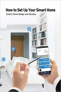 How to Set Up Your Smart Home: Smart Home Design and Devices: Home Design Book