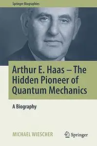 Arthur E. Haas - The Hidden Pioneer of Quantum Mechanics: A Biography (Repost)
