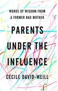 Parents Under the Influence: Words of Wisdom from a Former Bad Mother