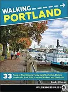 Walking Portland: 33 Tours of Stumptown's Funky Neighborhoods, Historic Landmarks, Park Trails, Farmers Markets