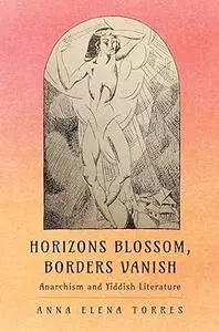 Horizons Blossom, Borders Vanish: Anarchism and Yiddish Literature