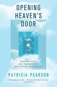 «Opening Heaven's Door: What the Dying Are Trying to Say About Where They're Going» by Patricia Pearson