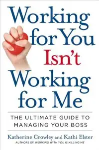 Working for You Isn't Working for Me: The Ultimate Guide to Managing Your Boss (repost)