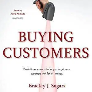 Buying Customers: Revolutionary New Rules for You to Get More Customers with Far Less Money [Audiobook]