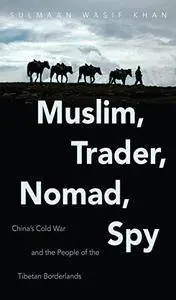 Muslim, trader, nomad, spy : China's Cold War and the people of the Tibetan borderlands (Repost)