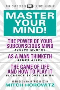 «Master Your Mind (Condensed Classics): featuring The Power of Your Subconscious Mind, As a Man Thinketh, and The Game o