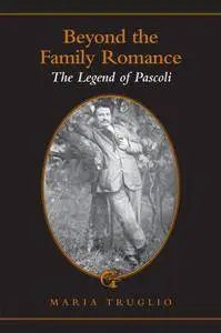 Beyond the Family Romance: The Legend of Pascoli (Toronto Italian Studies)