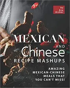 Mexican and Chinese Recipe Mashups: Amazing Mexican-Chinese Meals That You Can't Miss!