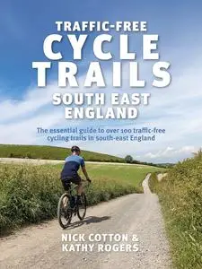 Traffic-Free Cycle Trails South East England: The essential guide to over 100 traffic-free cycling trails in South East England