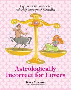 Astrologically Incorrect For Lovers: Slightly Wicked Advice for Seducing Any Sign of the Zodiac, 3rd Edition
