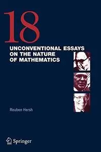 18 Unconventional Essays on the Nature of Mathematics