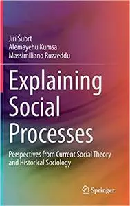 Explaining Social Processes: Perspectives from Current Social Theory and Historical Sociology