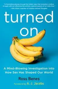 Turned On: A Mind-Blowing Investigation into How Sex Has Shaped Our World