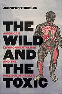 The Wild and the Toxic: American Environmentalism and the Politics of Health