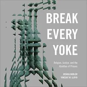 Break Every Yoke: Religion, Justice, and the Abolition of Prisons [Audiobook]