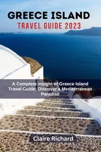 Greece Island Travel Guide 2023: A complete insight of Greece Island Travel Guide: Discover a Mediterranean Paradise