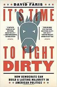 It's Time to Fight Dirty: How Democrats Can Build a Lasting Majority in American Politics