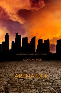 «Arena Due (Libro #2 Della Trilogia Della Sopravvivenza)» by Morgan Rice