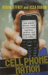 Cell phone nation : how mobile phones have revolutionized business, politics, and ordinary life in India