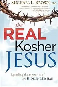 The Real Kosher Jesus: Revealing the Mysteries of the Hidden Messiah