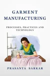 Garment Manufacturing: Processes, Practices and Technology