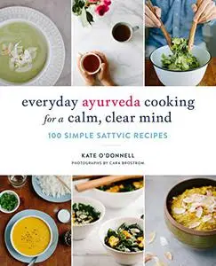 Everyday Ayurveda Cooking for a Calm, Clear Mind: 100 Simple Sattvic Recipes (Repost)