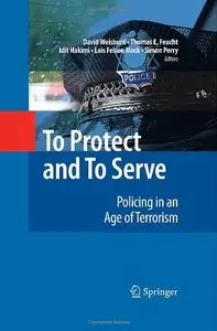 To Protect and to Serve: Policing in an Age of Terrorism: Policing in the Years of Terrorism by David Weisburd
