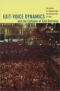 Exit-Voice Dynamics and the Collapse of East Germany: The Crisis of Leninism and the Revolution of 1989