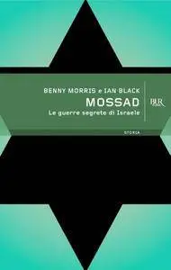 Benny Morris e Ian Black - Mossad. Le guerre segrete di Israele