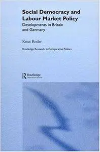 Social Democracy and Labour Market Policy: Developments in Britain and Germany (Repost)