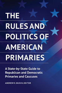 The Rules and Politics of American Primaries : A State-by-State Guide to Republican and Democratic Primaries and Caucuses