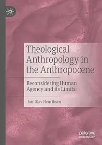 Theological Anthropology in the Anthropocene: Reconsidering Human Agency and its Limits