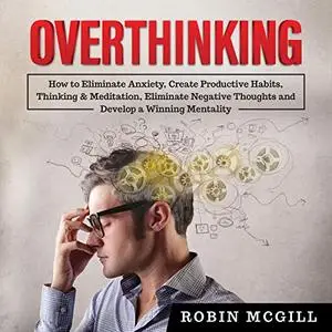 Overthinking: How to Eliminate Anxiety, Create Productive Habits [Audiobook]