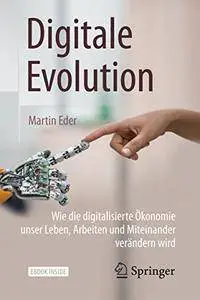 Digitale Evolution: Wie die digitalisierte Ökonomie unser Leben, Arbeiten und Miteinander verändern wird