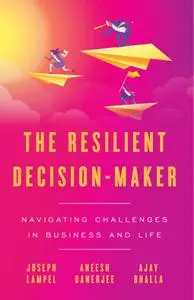The Resilient Decision-Maker: Navigating Challenges in Business and Life
