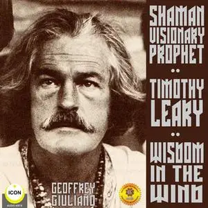 «Timothy Leary, Shaman Visionary Prophet: Wisdom in the Wind» by Geoffrey Giuliano