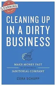 Cleaning Up in a Dirty Business: Make Money Fast by Starting a Janitorial Company