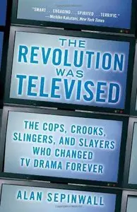 Revolution Was Televised: The Cops, Crooks, Slingers, and Slayers Who Changed TV Drama Forever (Repost)