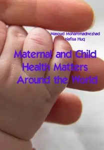 "Maternal and Child Health Matters Around the World" ed. by Masoud Mohammadnezhad, Nafisa Huq
