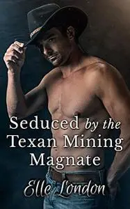 «Seduced By The Texan Mining Magnate» by Elle London