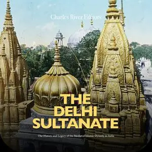 The Delhi Sultanate: The History and Legacy of the Medieval Islamic Dynasty in India [Audiobook]