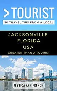 Greater Than a Tourist – Jacksonville Florida USA: 50 Travel Tips from a Local (Greater Than a Tourist Florida)