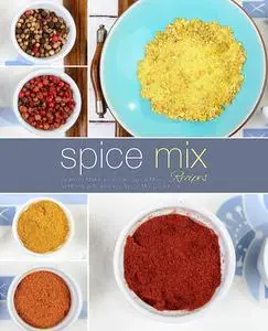 Spice Mix Recipes: Learn to Make Your Own Spice Mixes at Home (2nd Edition)