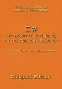 C# and Algorithmic Thinking for the Complete Beginner - Compact Edition: Learn to Think Like a Programmer