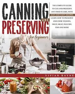 Canning and Preserving for Beginners: The Complete Guide to Can and Preserve any Food in Jars, with Easy and Tasty Recipes