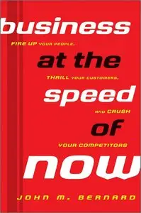Business at the Speed of Now: Fire Up Your People, Thrill Your Customers, and Crush Your Competitors